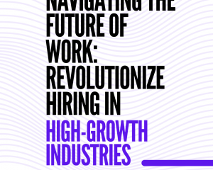 Navigating the future of work: Revolutionize Hiring in high growth industries